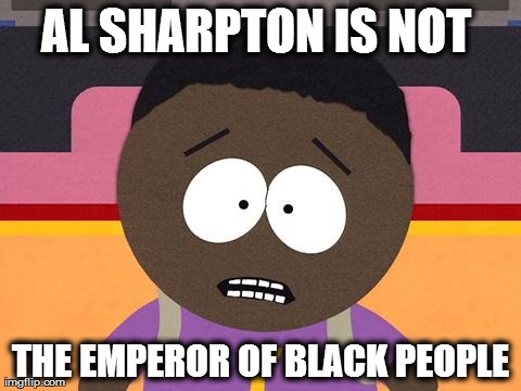 AL SHARPTON IS NOT  THE EMPEROR OF BLACK PEOPLE | image tagged in AdviceAnimals | made w/ Imgflip meme maker