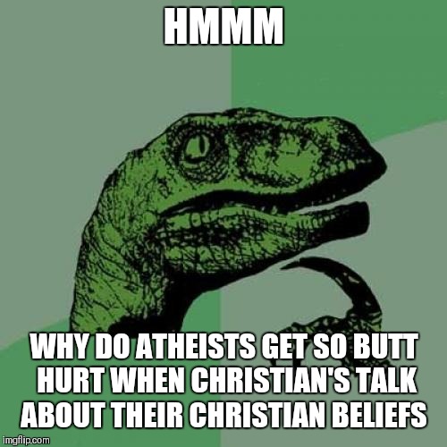 Philosoraptor Meme | HMMM WHY DO ATHEISTS GET SO BUTT HURT WHEN CHRISTIAN'S TALK ABOUT THEIR CHRISTIAN BELIEFS | image tagged in memes,philosoraptor | made w/ Imgflip meme maker