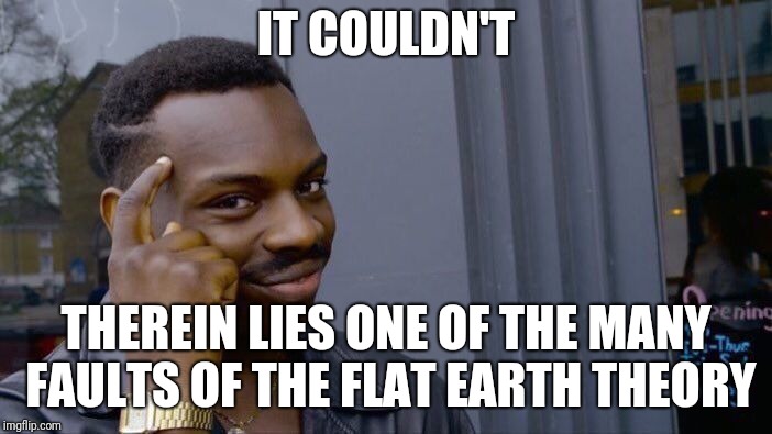 Roll Safe Think About It Meme | IT COULDN'T THEREIN LIES ONE OF THE MANY FAULTS OF THE FLAT EARTH THEORY | image tagged in memes,roll safe think about it | made w/ Imgflip meme maker