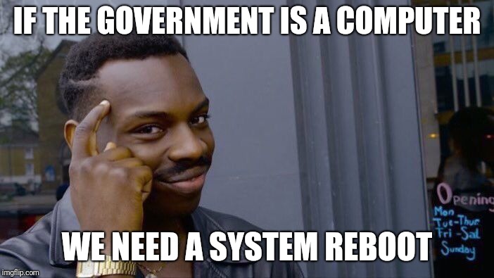 Roll Safe Think About It Meme | IF THE GOVERNMENT IS A COMPUTER WE NEED A SYSTEM REBOOT | image tagged in memes,roll safe think about it | made w/ Imgflip meme maker