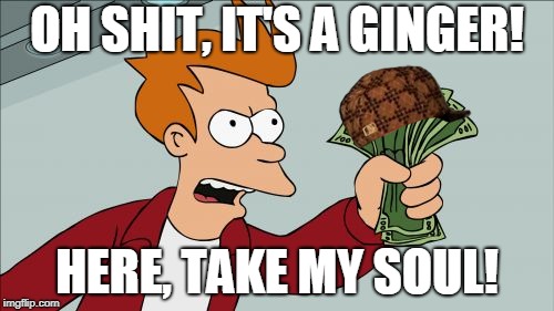 Shut Up And Take My Money Fry | OH SHIT, IT'S A GINGER! HERE, TAKE MY SOUL! | image tagged in memes,shut up and take my money fry,scumbag | made w/ Imgflip meme maker