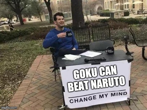 Change My Mind | GOKU CAN BEAT NARUTO | image tagged in change my mind | made w/ Imgflip meme maker