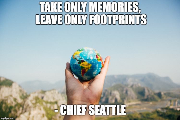 Get out there! | TAKE ONLY MEMORIES, LEAVE ONLY FOOTPRINTS; - CHIEF SEATTLE | image tagged in travel | made w/ Imgflip meme maker
