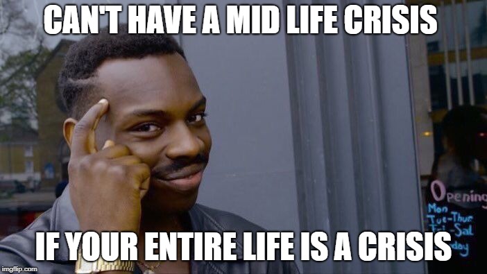 Roll Safe Think About It Meme | CAN'T HAVE A MID LIFE CRISIS; IF YOUR ENTIRE LIFE IS A CRISIS | image tagged in memes,roll safe think about it | made w/ Imgflip meme maker