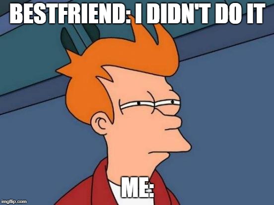 Futurama Fry Meme | BESTFRIEND: I DIDN'T DO IT; ME: | image tagged in memes,futurama fry | made w/ Imgflip meme maker