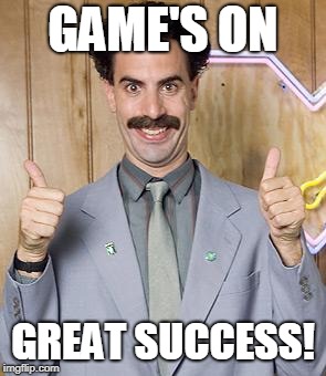 borat | GAME'S ON; GREAT SUCCESS! | image tagged in borat | made w/ Imgflip meme maker