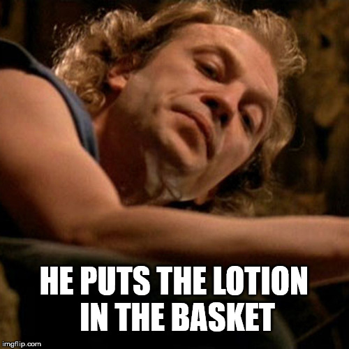 Buffalo Bill | HE PUTS THE LOTION IN THE BASKET | image tagged in buffalo bill | made w/ Imgflip meme maker