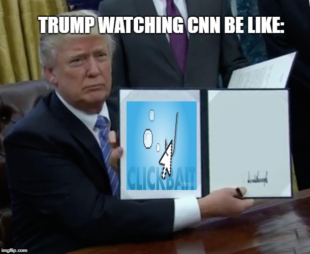 Trump Bill Signing | TRUMP WATCHING CNN BE LIKE: | image tagged in memes,trump bill signing | made w/ Imgflip meme maker