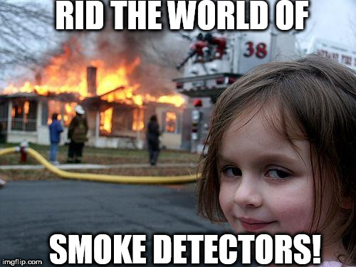 Disaster Girl Meme | RID THE WORLD OF SMOKE DETECTORS! | image tagged in memes,disaster girl | made w/ Imgflip meme maker