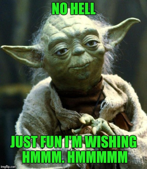 Star Wars Yoda Meme | NO HELL JUST FUN I'M WISHING HMMM. HMMMMM | image tagged in memes,star wars yoda | made w/ Imgflip meme maker