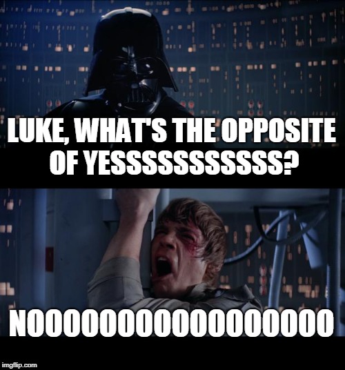 Star Wars No Meme | LUKE, WHAT'S THE OPPOSITE OF YESSSSSSSSSSS? NOOOOOOOOOOOOOOOOO | image tagged in memes,star wars no | made w/ Imgflip meme maker