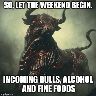 SO, LET THE WEEKEND BEGIN. INCOMING BULLS, ALCOHOL AND FINE FOODS | made w/ Imgflip meme maker