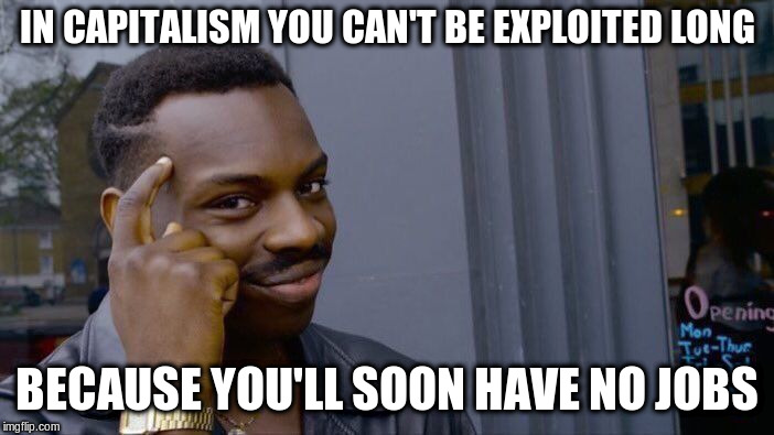 Roll Safe Think About It Meme | IN CAPITALISM YOU CAN'T BE EXPLOITED LONG BECAUSE YOU'LL SOON HAVE NO JOBS | image tagged in memes,roll safe think about it | made w/ Imgflip meme maker