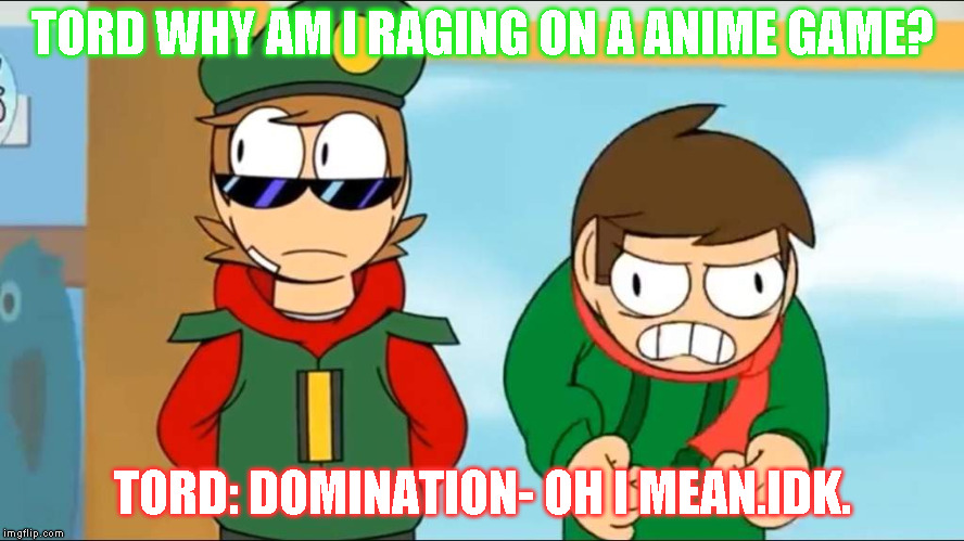 TORD WHY AM I RAGING ON A ANIME GAME? TORD: DOMINATION- OH I MEAN.IDK. | image tagged in angry cola b0i | made w/ Imgflip meme maker