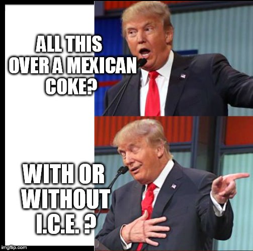 ALL THIS  OVER A MEXICAN COKE? WITH OR WITHOUT I.C.E. ? | made w/ Imgflip meme maker