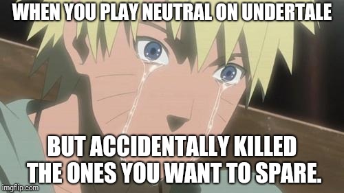 Finishing anime | WHEN YOU PLAY NEUTRAL ON UNDERTALE; BUT ACCIDENTALLY KILLED THE ONES YOU WANT TO SPARE. | image tagged in finishing anime | made w/ Imgflip meme maker