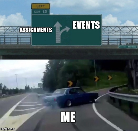 Left Exit 12 Off Ramp | ASSIGNMENTS; EVENTS; ME | image tagged in memes,left exit 12 off ramp | made w/ Imgflip meme maker
