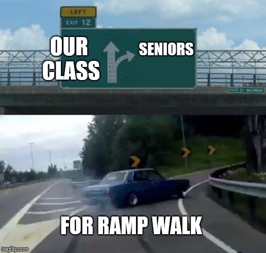Left Exit 12 Off Ramp Meme | OUR CLASS; SENIORS; FOR RAMP WALK | image tagged in memes,left exit 12 off ramp | made w/ Imgflip meme maker