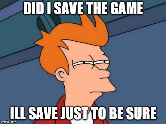 Futurama Fry Meme |  DID I SAVE THE GAME; ILL SAVE JUST TO BE SURE | image tagged in memes,futurama fry | made w/ Imgflip meme maker