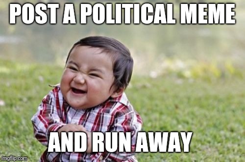 Evil Toddler | POST A POLITICAL MEME; AND RUN AWAY | image tagged in memes,evil toddler | made w/ Imgflip meme maker