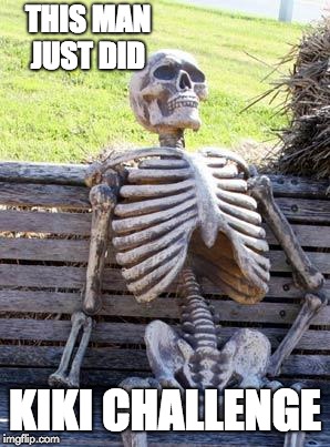 Waiting Skeleton Meme | THIS MAN JUST DID; KIKI CHALLENGE | image tagged in memes,waiting skeleton | made w/ Imgflip meme maker