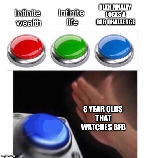 Meme for BFB viewers | Infinite life; BLEH FINALLY LOSES A BFB CHALLENGE; Infinite wealth; 8 YEAR OLDS THAT WATCHES BFB | image tagged in memes,funny,bfdi,red green blue buttons | made w/ Imgflip meme maker