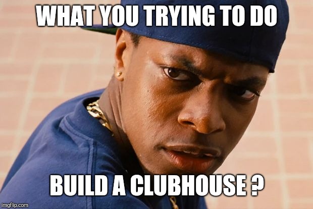 Smokey friday | WHAT YOU TRYING TO DO BUILD A CLUBHOUSE ? | image tagged in smokey friday | made w/ Imgflip meme maker