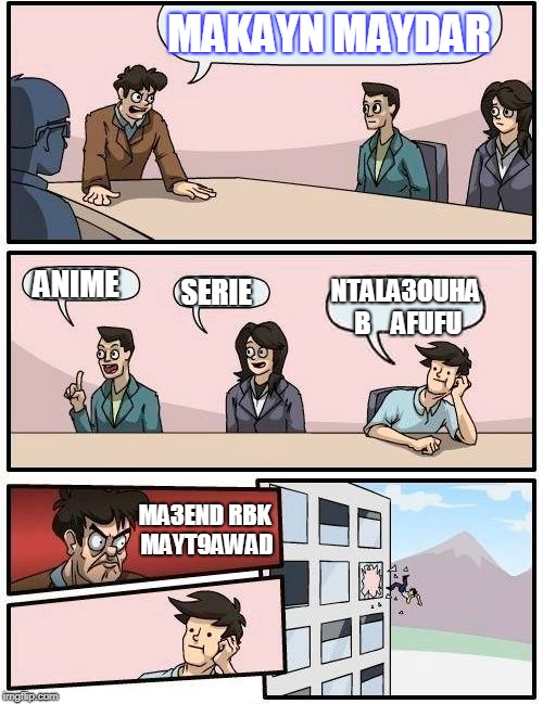 Boardroom Meeting Suggestion | MAKAYN MAYDAR; ANIME; SERIE; NTALA3OUHA B    AFUFU; MA3END RBK MAYT9AWAD | image tagged in memes,boardroom meeting suggestion | made w/ Imgflip meme maker