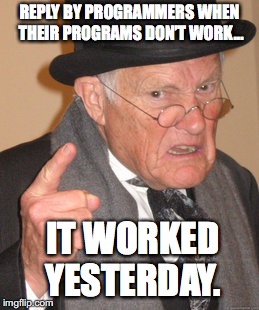 Back In My Day Meme | REPLY BY PROGRAMMERS WHEN THEIR PROGRAMS DON’T WORK…; IT WORKED YESTERDAY. | image tagged in memes,back in my day | made w/ Imgflip meme maker