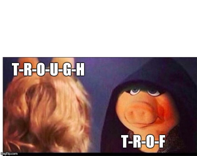 Dark Miss Piggy | T-R-O-U-G-H T-R-O-F | image tagged in dark miss piggy | made w/ Imgflip meme maker