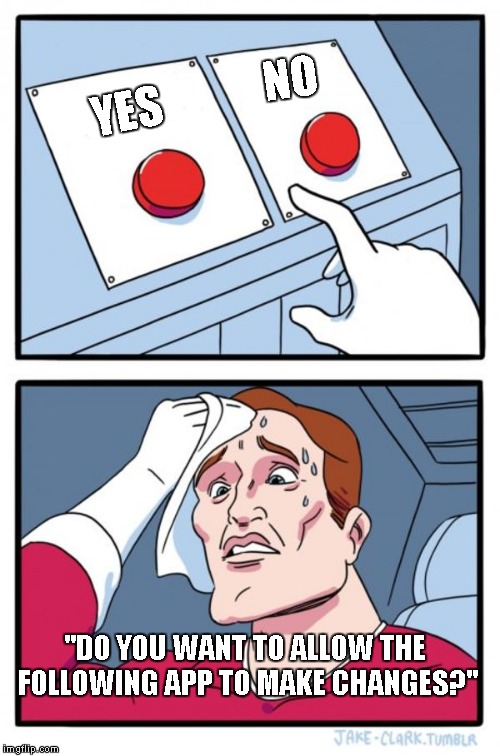 Two Buttons | NO; YES; "DO YOU WANT TO ALLOW THE FOLLOWING APP TO MAKE CHANGES?" | image tagged in memes,two buttons | made w/ Imgflip meme maker
