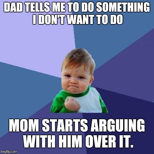 Success Kid Meme | DAD TELLS ME TO DO SOMETHING I DON'T WANT TO DO; MOM STARTS ARGUING WITH HIM OVER IT. | image tagged in memes,success kid | made w/ Imgflip meme maker