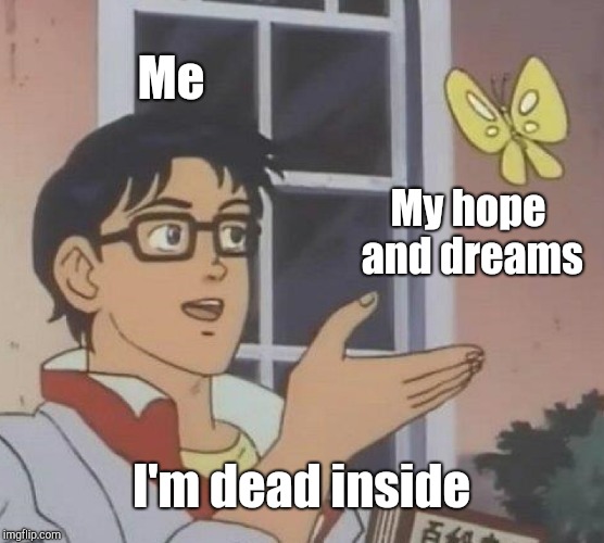 Is This A Pigeon | Me; My hope and dreams; I'm dead inside | image tagged in memes,is this a pigeon | made w/ Imgflip meme maker
