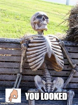 Waiting Skeleton Meme | YOU LOOKED | image tagged in memes,waiting skeleton | made w/ Imgflip meme maker
