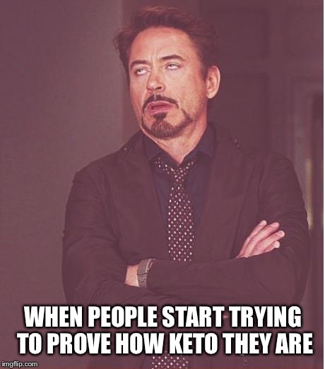 Face You Make Robert Downey Jr Meme | WHEN PEOPLE START TRYING TO PROVE HOW KETO THEY ARE | image tagged in memes,face you make robert downey jr | made w/ Imgflip meme maker