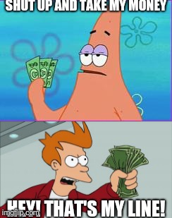 SHUT UP AND TAKE MY MONEY; HEY! THAT'S MY LINE! | image tagged in patrick star,shut up and take my money fry,patrick star three dollars,memes | made w/ Imgflip meme maker