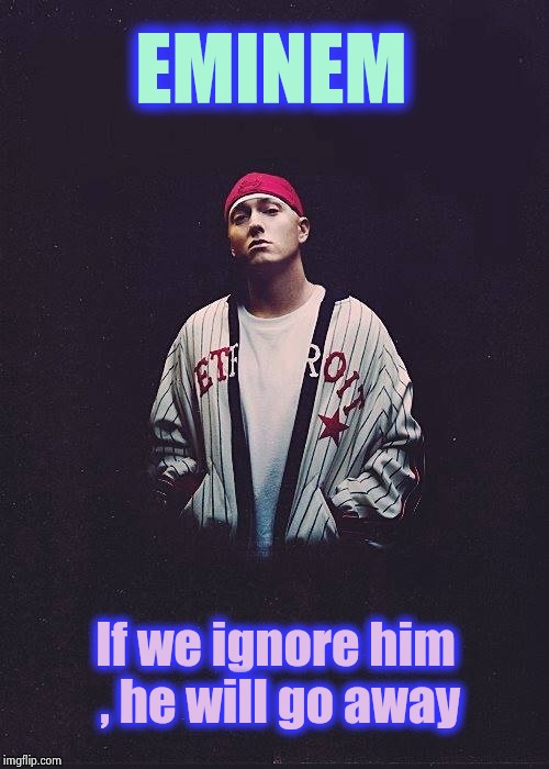 Random Eminem Template | EMINEM If we ignore him , he will go away | image tagged in random eminem template | made w/ Imgflip meme maker