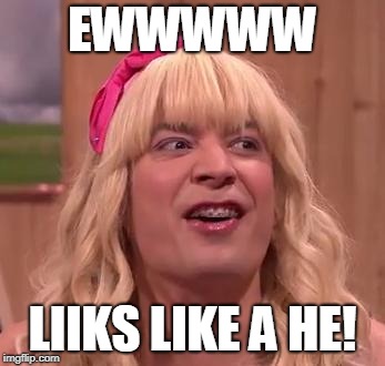 EWW | EWWWWW LIIKS LIKE A HE! | image tagged in eww | made w/ Imgflip meme maker