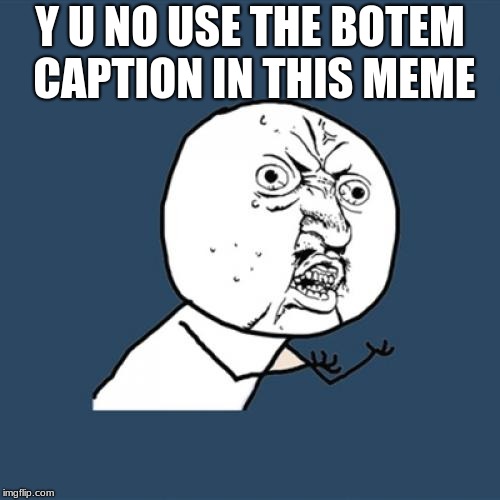 because I can | Y U NO USE THE BOTEM CAPTION IN THIS MEME | image tagged in memes,y u no | made w/ Imgflip meme maker