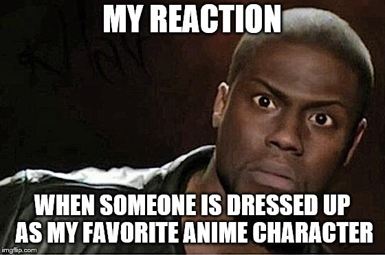 If I ever attend comic con  | MY REACTION; WHEN SOMEONE IS DRESSED UP AS MY FAVORITE ANIME CHARACTER | image tagged in memes,kevin hart | made w/ Imgflip meme maker