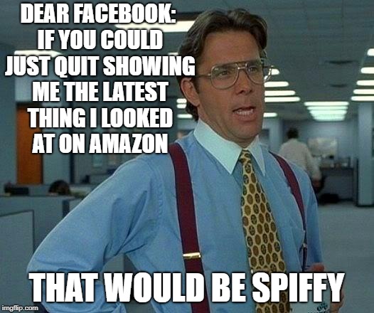That Would Be Great Meme | DEAR FACEBOOK: IF YOU COULD JUST QUIT SHOWING ME THE LATEST THING I LOOKED AT ON AMAZON; THAT WOULD BE SPIFFY | image tagged in memes,that would be great | made w/ Imgflip meme maker
