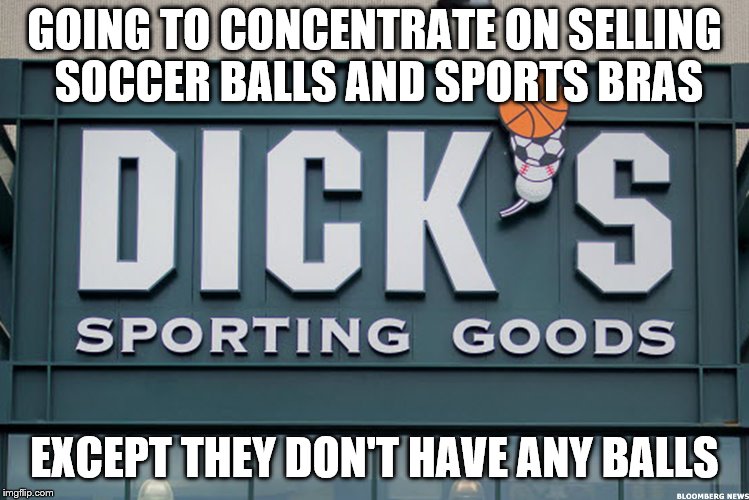 Dicks Sporting Goods no longer sells hunting gear | GOING TO CONCENTRATE ON SELLING SOCCER BALLS AND SPORTS BRAS; EXCEPT THEY DON'T HAVE ANY BALLS | image tagged in dicks | made w/ Imgflip meme maker
