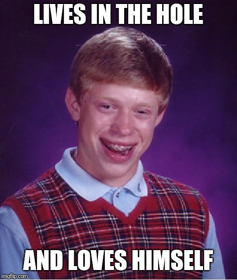 Bad Luck Brian Meme | LIVES IN THE HOLE AND LOVES HIMSELF | image tagged in memes,bad luck brian | made w/ Imgflip meme maker