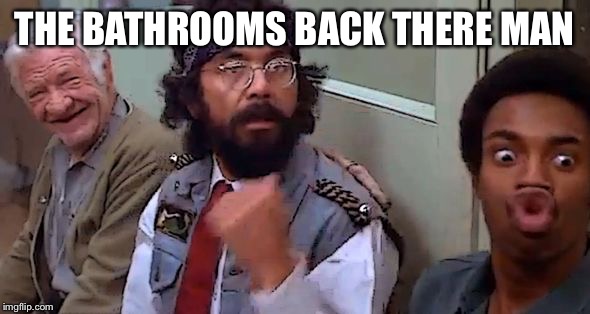 chong back there cheech | THE BATHROOMS BACK THERE MAN | image tagged in chong back there cheech | made w/ Imgflip meme maker