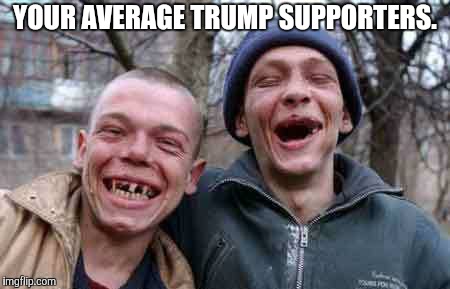 rednecks | YOUR AVERAGE TRUMP SUPPORTERS. | image tagged in rednecks | made w/ Imgflip meme maker