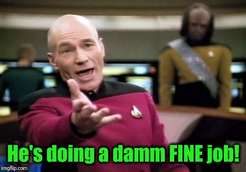 Picard Wtf Meme | He's doing a damm FINE job! | image tagged in memes,picard wtf | made w/ Imgflip meme maker