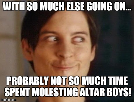 Spiderman Peter Parker Meme | WITH SO MUCH ELSE GOING ON... PROBABLY NOT SO MUCH TIME SPENT MOLESTING ALTAR BOYS! | image tagged in memes,spiderman peter parker | made w/ Imgflip meme maker