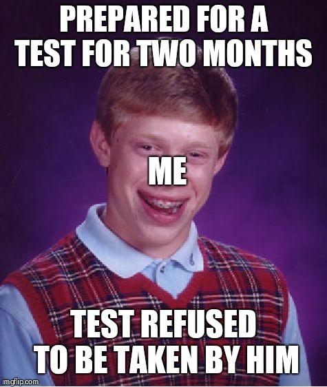 In my case, it's either postponed or the result is with held | PREPARED FOR A TEST FOR TWO MONTHS; ME; TEST REFUSED TO BE TAKEN BY HIM | image tagged in memes,bad luck brian,students,studying,test,careers | made w/ Imgflip meme maker