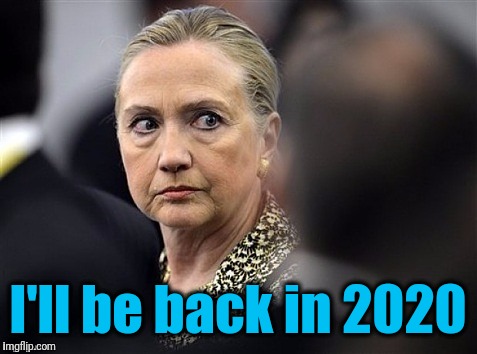 upset hillary | I'll be back in 2020 | image tagged in upset hillary | made w/ Imgflip meme maker