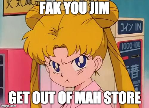 Someone Took All the Reesey's Piecies... | FAK YOU JIM; GET OUT OF MAH STORE | image tagged in sailor moon,game grumps,fak you jim | made w/ Imgflip meme maker
